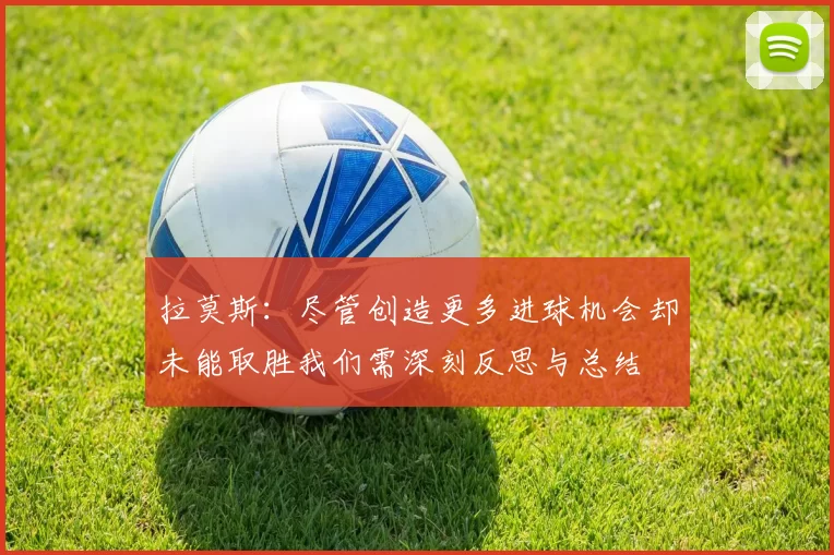 拉莫斯：尽管创造更多进球机会却未能取胜我们需深刻反思与总结