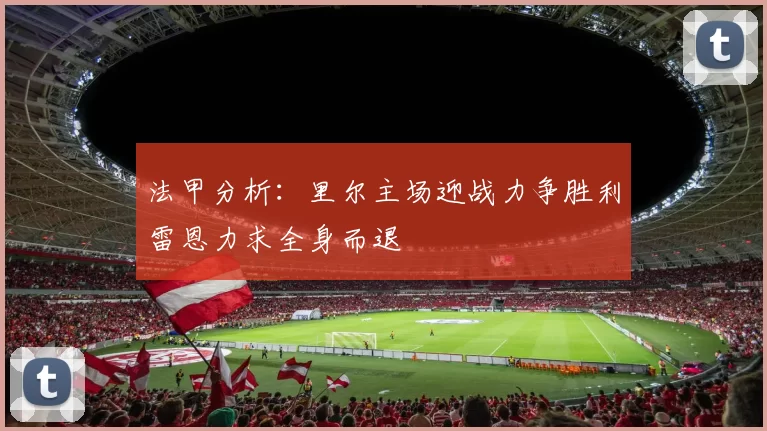 法甲分析：里尔主场迎战力争胜利雷恩力求全身而退