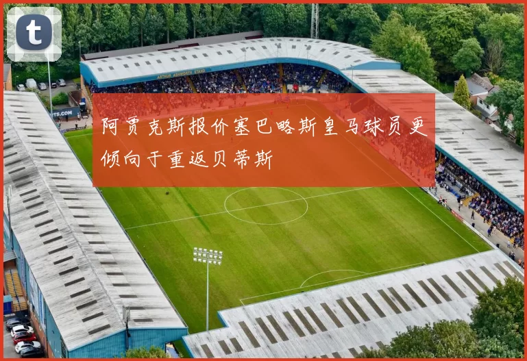 阿贾克斯报价塞巴略斯皇马球员更倾向于重返贝蒂斯